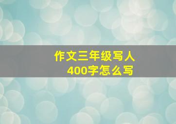 作文三年级写人400字怎么写