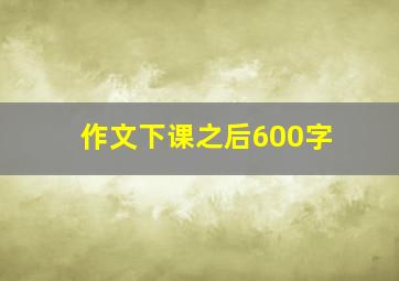 作文下课之后600字