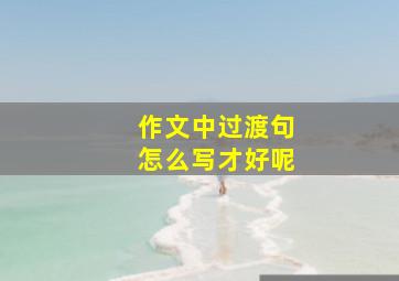 作文中过渡句怎么写才好呢