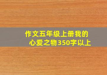 作文五年级上册我的心爱之物350字以上