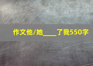 作文他/她____了我550字