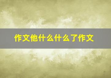 作文他什么什么了作文