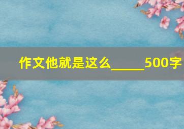 作文他就是这么_____500字