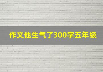 作文他生气了300字五年级