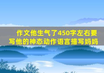 作文他生气了450字左右要写他的神态动作语言描写妈妈