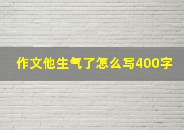 作文他生气了怎么写400字