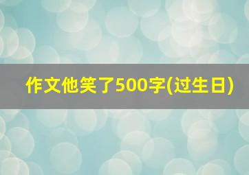 作文他笑了500字(过生日)