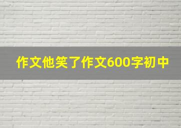 作文他笑了作文600字初中