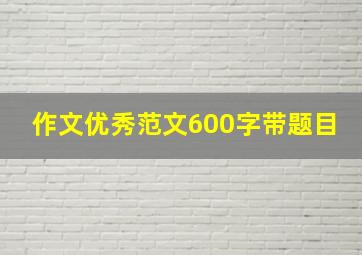 作文优秀范文600字带题目