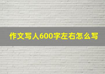 作文写人600字左右怎么写