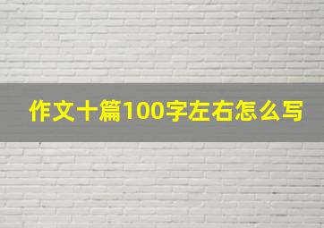 作文十篇100字左右怎么写