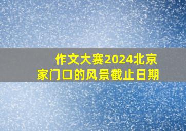 作文大赛2024北京家门口的风景截止日期