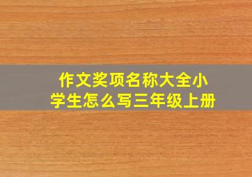 作文奖项名称大全小学生怎么写三年级上册