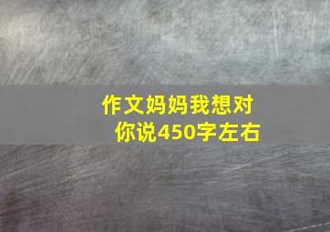 作文妈妈我想对你说450字左右