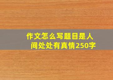 作文怎么写题目是人间处处有真情250字