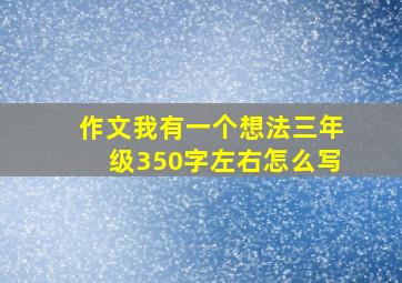 作文我有一个想法三年级350字左右怎么写