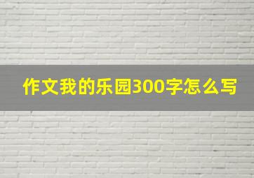 作文我的乐园300字怎么写