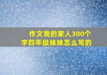 作文我的家人300个字四年级妹妹怎么写的