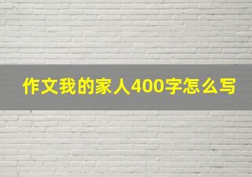 作文我的家人400字怎么写