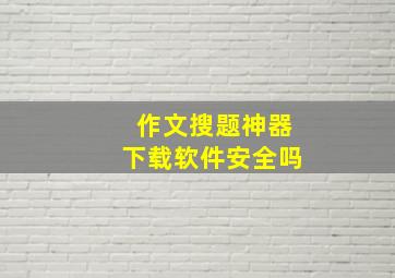 作文搜题神器下载软件安全吗