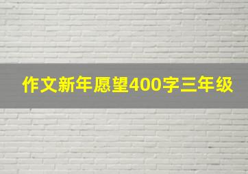 作文新年愿望400字三年级