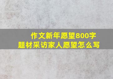 作文新年愿望800字题材采访家人愿望怎么写