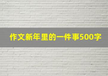 作文新年里的一件事500字