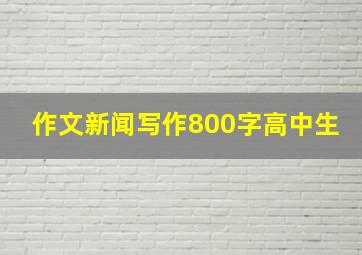 作文新闻写作800字高中生