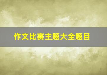 作文比赛主题大全题目