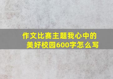 作文比赛主题我心中的美好校园600字怎么写