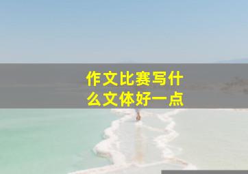 作文比赛写什么文体好一点