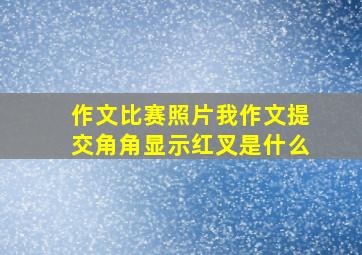 作文比赛照片我作文提交角角显示红叉是什么