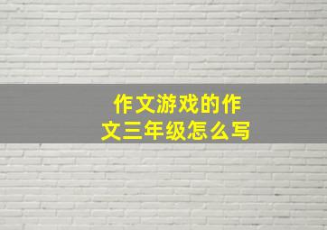 作文游戏的作文三年级怎么写