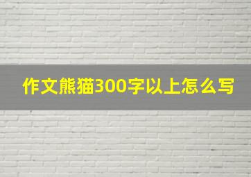 作文熊猫300字以上怎么写