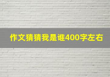 作文猜猜我是谁400字左右