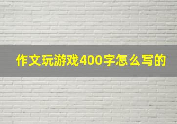 作文玩游戏400字怎么写的