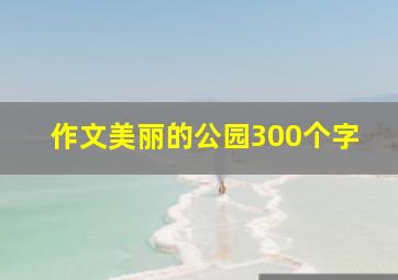 作文美丽的公园300个字