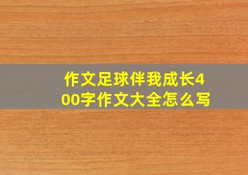 作文足球伴我成长400字作文大全怎么写