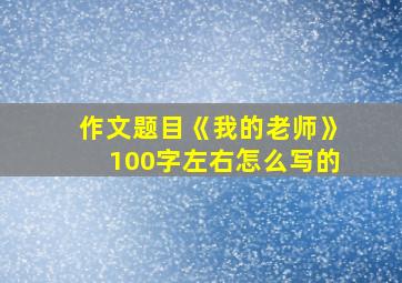 作文题目《我的老师》100字左右怎么写的