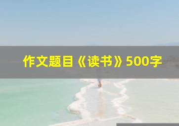 作文题目《读书》500字