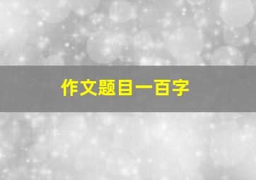 作文题目一百字