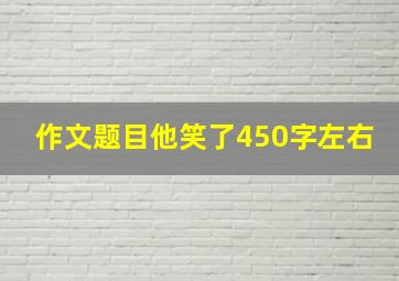 作文题目他笑了450字左右