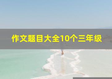 作文题目大全10个三年级