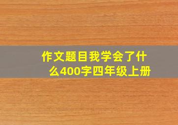 作文题目我学会了什么400字四年级上册