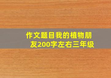 作文题目我的植物朋友200字左右三年级