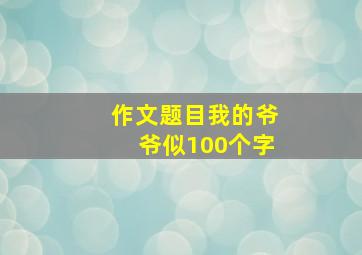 作文题目我的爷爷似100个字