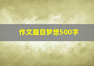 作文题目梦想500字