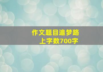 作文题目追梦路上字数700字