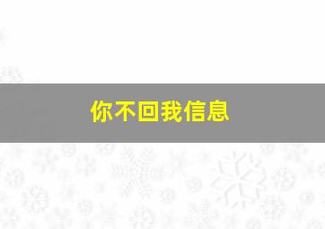 你不回我信息