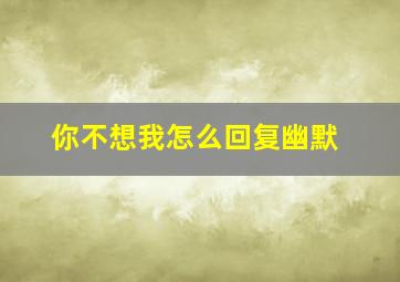 你不想我怎么回复幽默